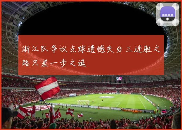 浙江队争议点球遗憾失分三连胜之路只差一步之遥