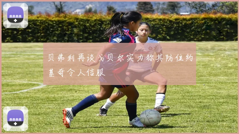 贝弗利再谈戈贝尔实力称其防住约基奇令人信服