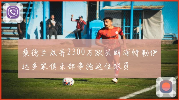 桑德兰放弃2300万欧买断海特勒伊达多家俱乐部争抢这位球员